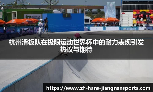 杭州滑板队在极限运动世界杯中的耐力表现引发热议与期待