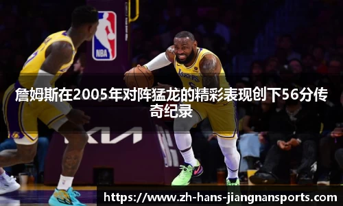 詹姆斯在2005年对阵猛龙的精彩表现创下56分传奇纪录